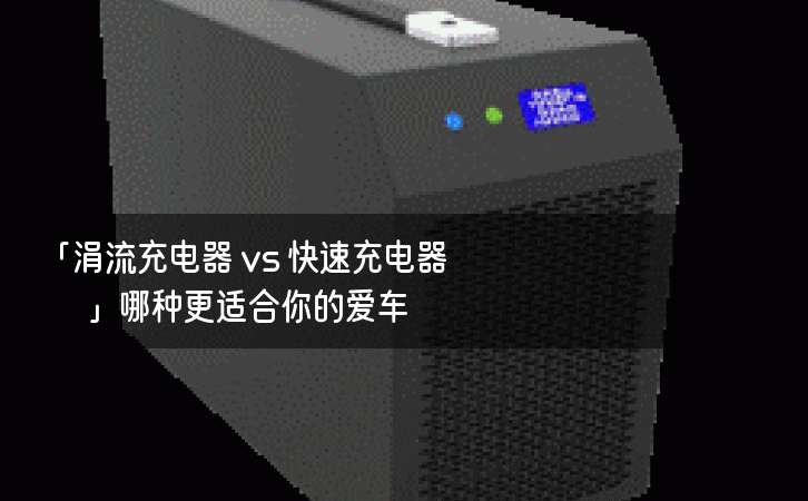 「涓流充电器 vs 快速充电器」哪种更适合你的爱车？