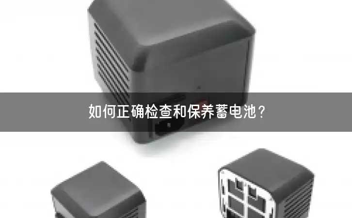 如何正确检查和保养蓄电池？