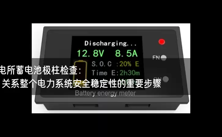 配电所蓄电池极柱检查：关系整个电力系统安全稳定性的重要步骤