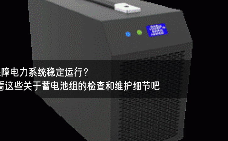 如何保障电力系统稳定运行？看看这些关于蓄电池组的检查和维护细节吧！