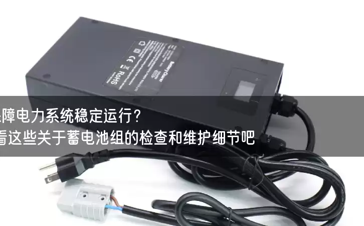 如何保障电力系统稳定运行？看看这些关于蓄电池组的检查和维护细节吧！