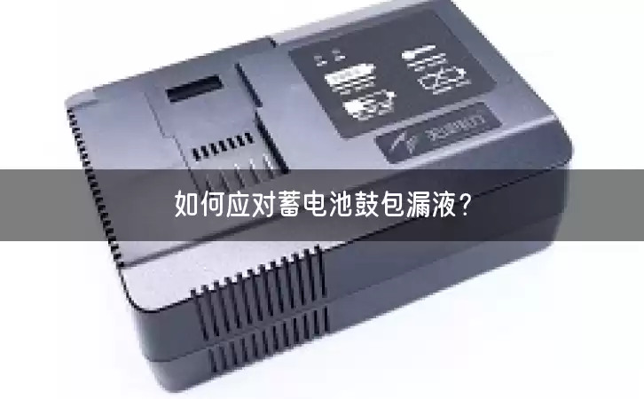 如何应对蓄电池鼓包漏液？