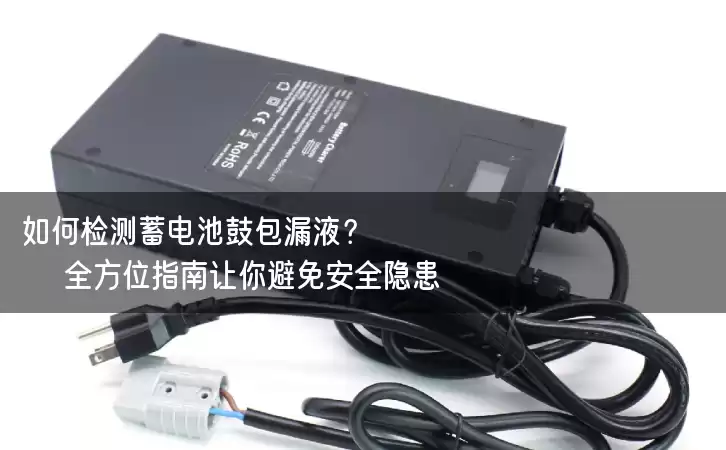 如何检测蓄电池鼓包漏液？全方位指南让你避免安全隐患