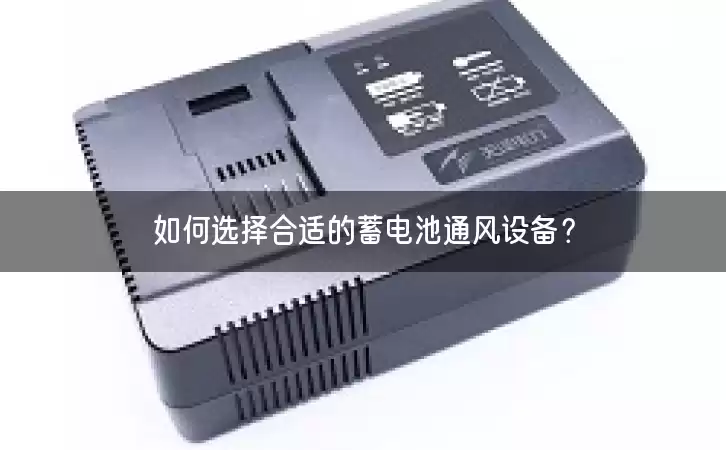 如何选择合适的蓄电池通风设备？