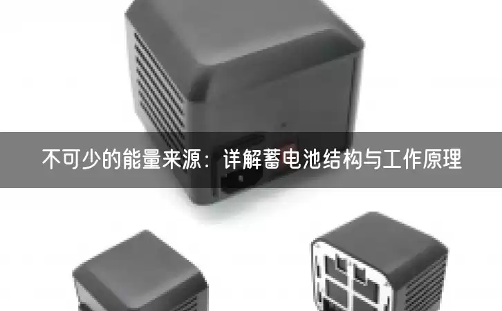 不可少的能量来源：详解蓄电池结构与工作原理