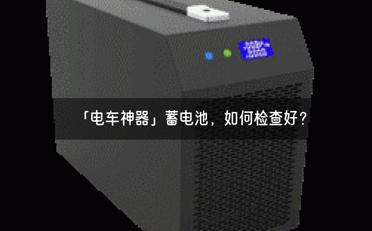 「电车神器」蓄电池，如何检查好？