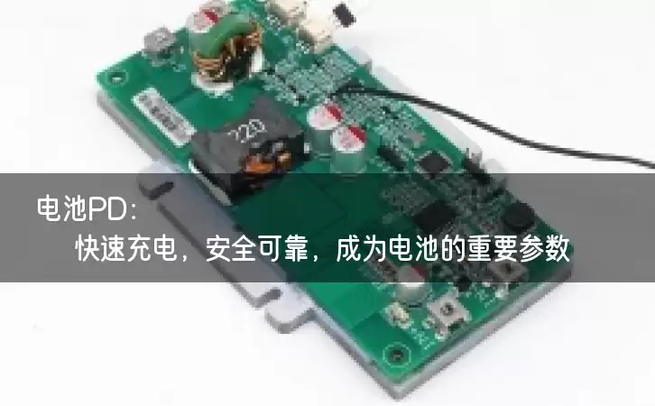 电池PD:快速充电,安全可靠,成为电池的重要参数! 电池PD:快速充电,安全可靠,成为电池的重要参数!