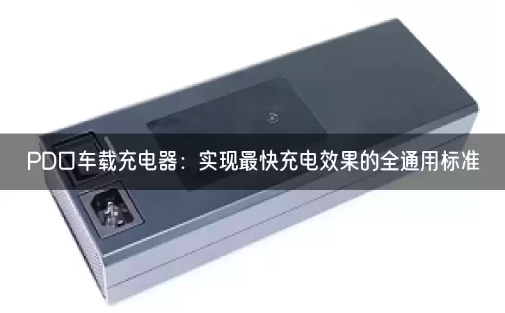 PD口车载充电器：实现最快充电效果的全通用标准