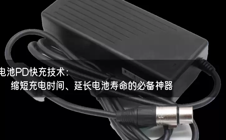 电池PD快充技术：缩短充电时间、延长电池寿命的必备神器？