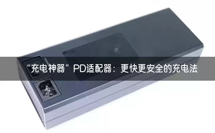 “充电神器”PD适配器：更快更安全的充电法