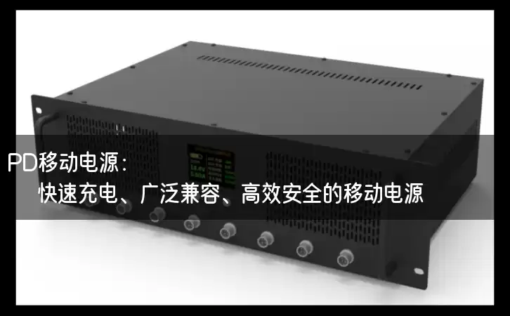 PD移动电源：快速充电、广泛兼容、高效安全的移动电源！