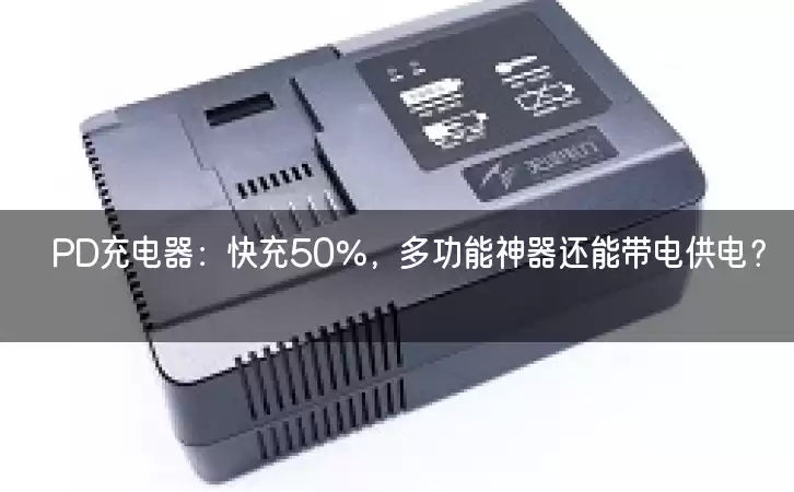 PD充电器：快充50%，多功能神器还能带电供电？！