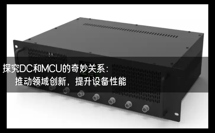 探究DC和MCU的奇妙关系：推动领域创新，提升设备性能