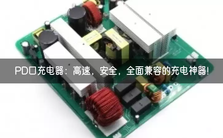 PD口充电器：高速，安全，全面兼容的充电神器！