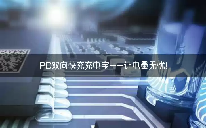 PD双向快充充电宝——让电量无忧！