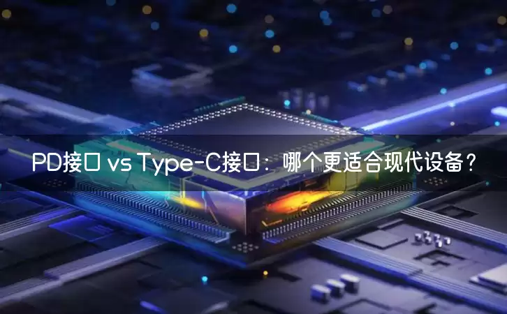 PD接口 vs Type-C接口：哪个更适合现代设备？