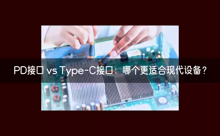 PD接口 vs Type-C接口：哪个更适合现代设备？