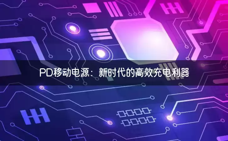 PD移动电源：新时代的高效充电利器