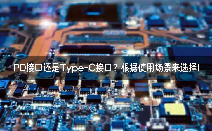 PD接口还是Type-C接口？根据使用场景来选择！