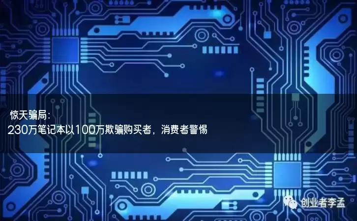 惊天骗局：230万笔记本以100万欺骗购买者，消费者警惕！