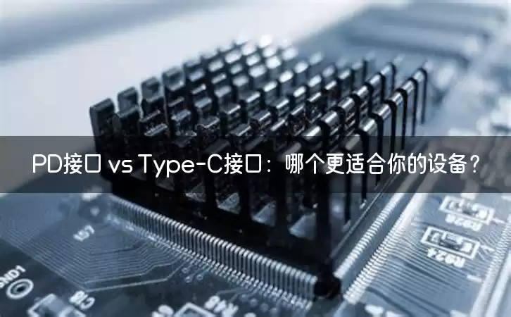 PD接口 vs Type-C接口：哪个更适合你的设备？