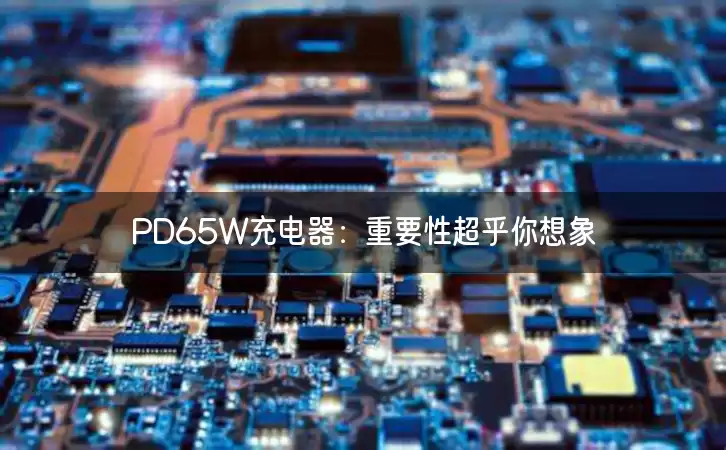 PD65W充电器：重要性超乎你想象