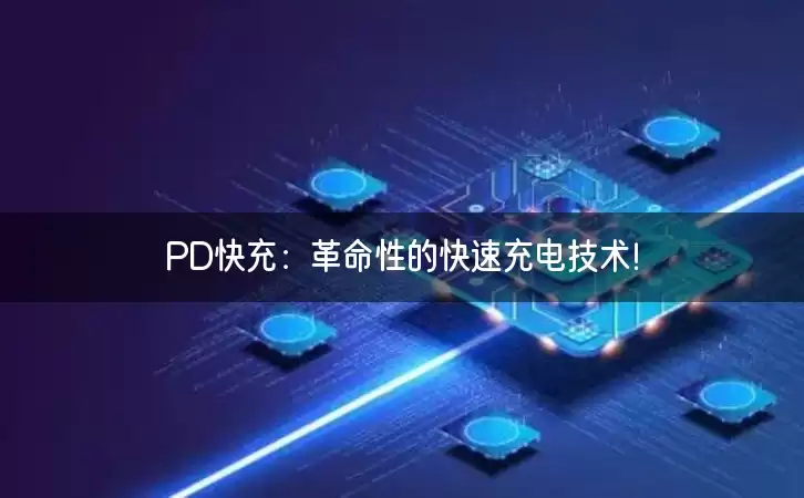 PD快充：革命性的快速充电技术！