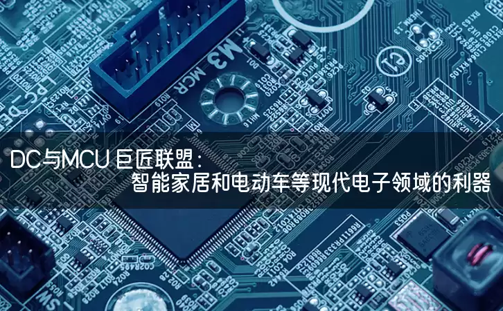 DC与MCU 巨匠联盟：智能家居和电动车等现代电子领域的利器