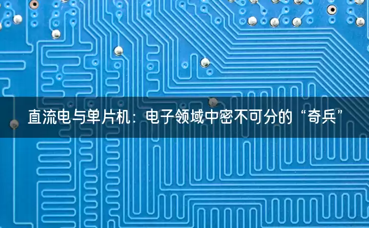 直流电与单片机：电子领域中密不可分的“奇兵”