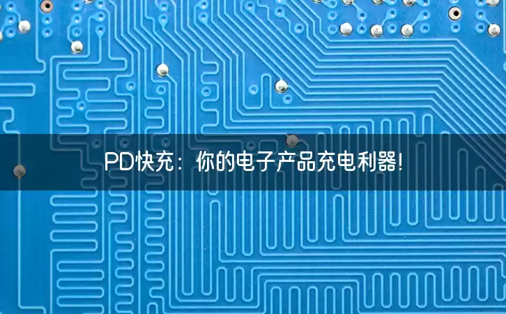 PD快充：你的电子产品充电利器！