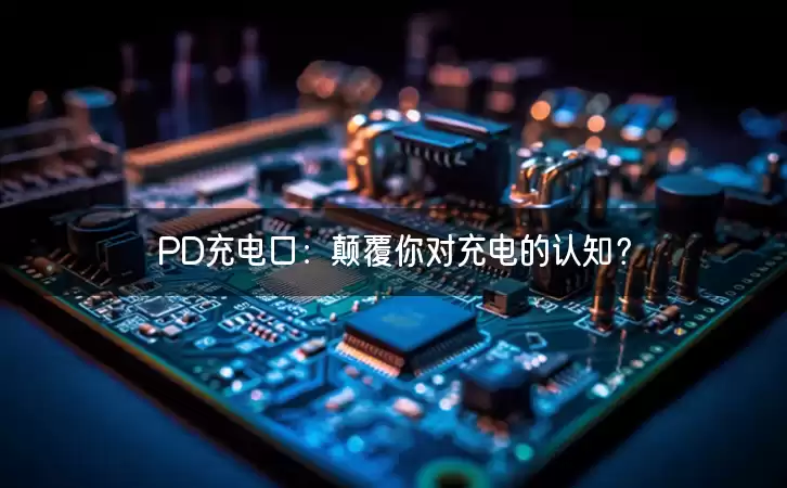 PD充电口：颠覆你对充电的认知？