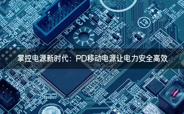 掌控电源新时代：PD移动电源让电力安全高效