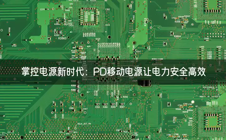 掌控电源新时代：PD移动电源让电力安全高效