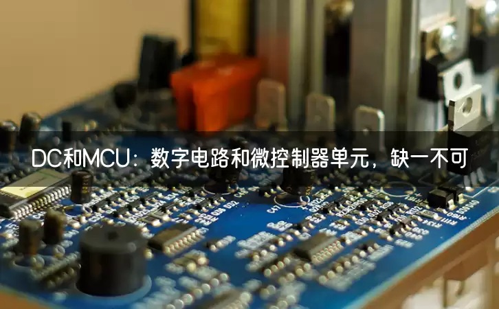 DC和MCU：数字电路和微控制器单元，缺一不可