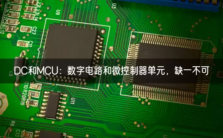 DC和MCU：数字电路和微控制器单元，缺一不可