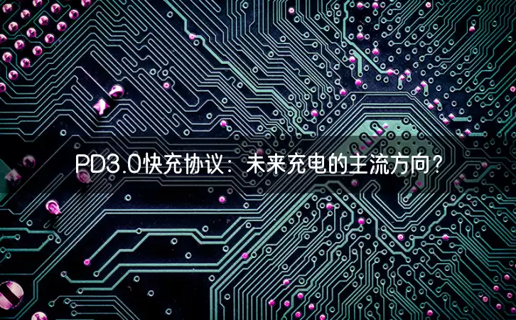 PD3.0快充协议：未来充电的主流方向？