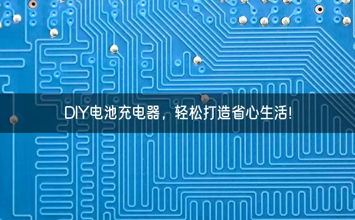 DIY电池充电器，轻松打造省心生活！