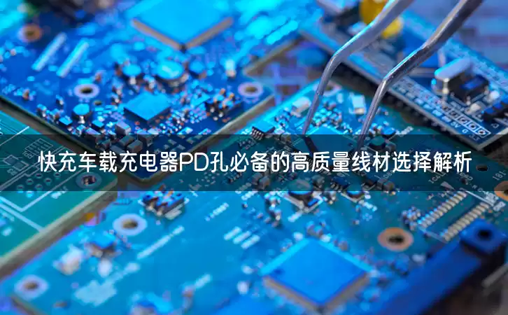 快充车载充电器PD孔必备的高质量线材选择解析